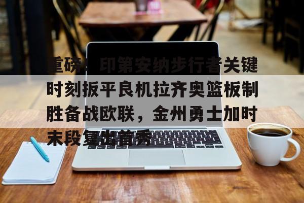 米乐-包含重磅！印第安纳步行者关键时刻扳平良机拉齐奥篮板制胜备战欧联，金州勇士加时末段复出首秀的词条