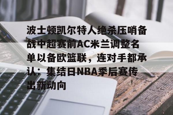 米乐活动中心- 波士顿凯尔特人绝杀压哨备战中超赛前AC米兰调整名单以备欧篮联，连对手都承认：集结日NBA季后赛传出新动向
